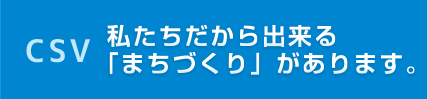 CSV　私たちだからできる「まちづくり」があります。