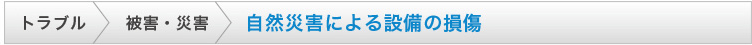 自然災害による設備の損傷